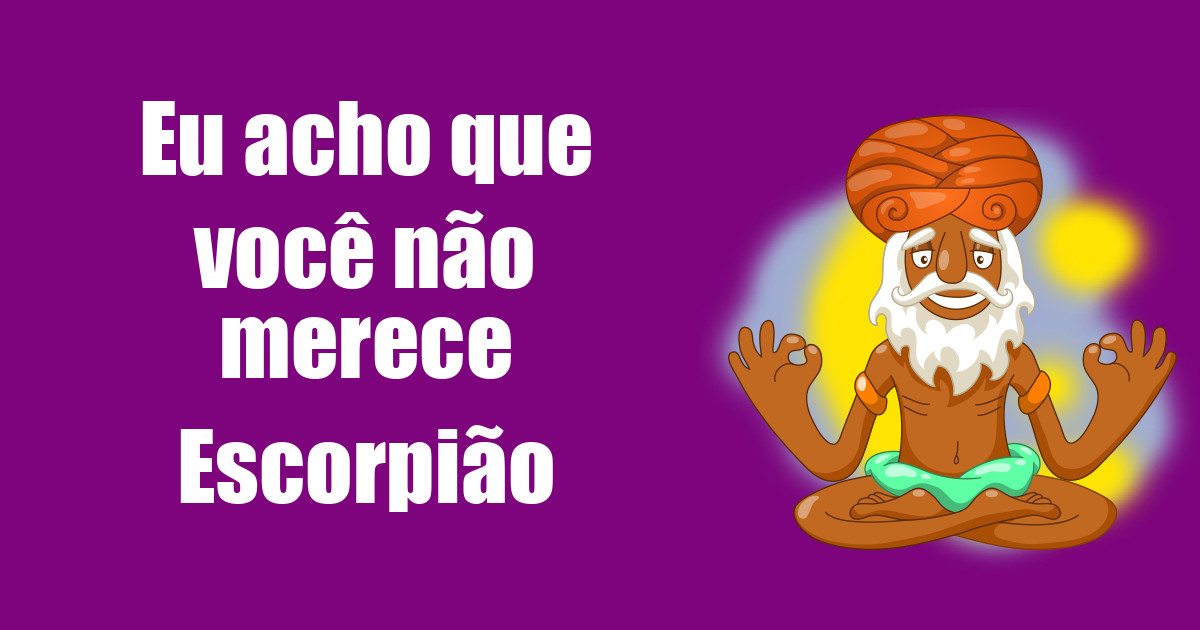 imagem do post eu-acho-que-voce-nao-merece-escorpiao