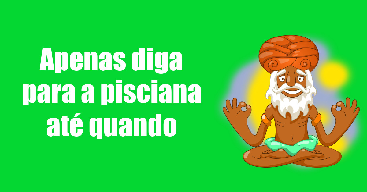 imagem do post apenas-diga-para-a-pisciana-ate-quando