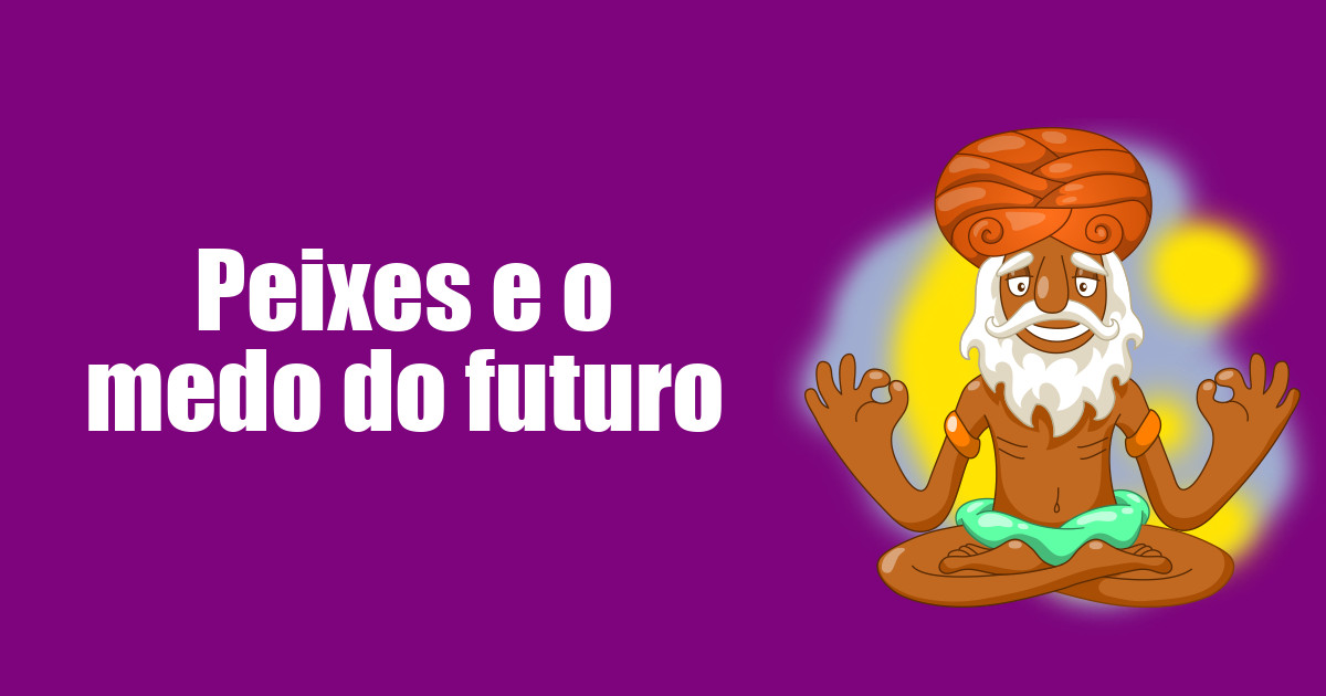 imagem do post peixes-e-o-medo-do-futuro