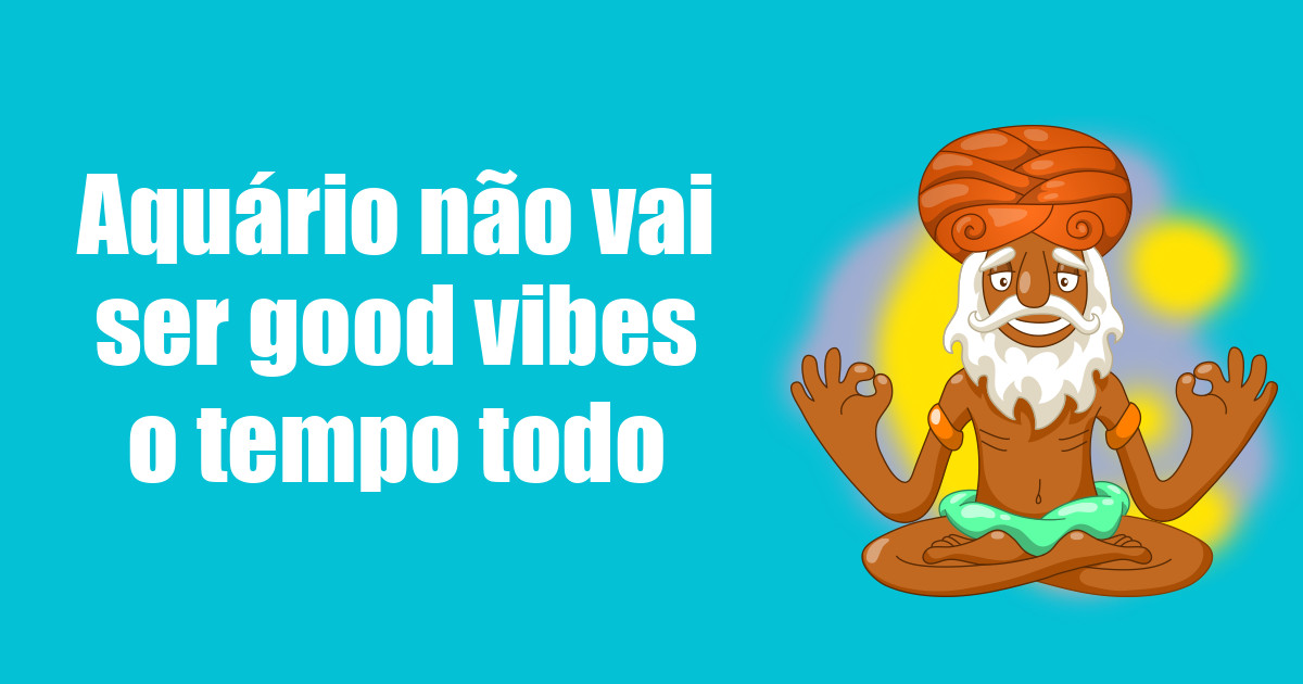 imagem do post aquario-nao-vai-ser-good-vibes-o-tempo-todo