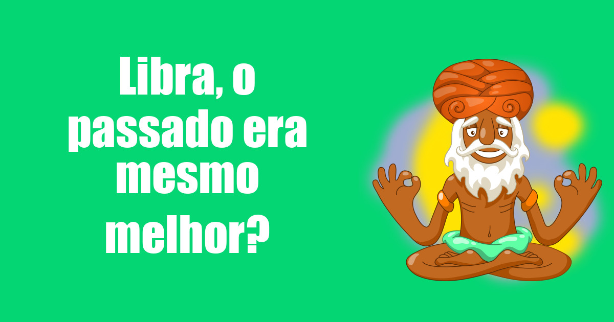 imagem do post libra-o-passado-era-mesmo-melhor