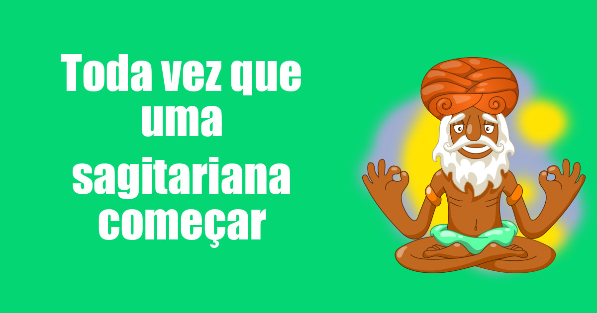 imagem do post toda-vez-que-uma-sagitariana-comecar