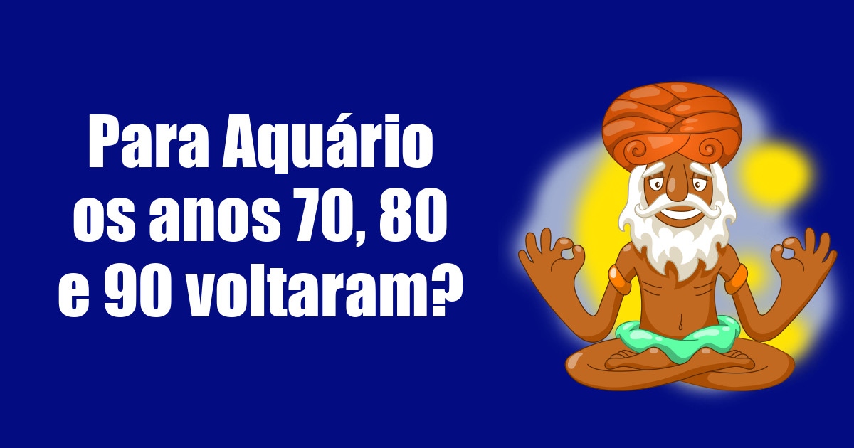 imagem do post para-aquario-os-anos-70-80-e-90-voltaram