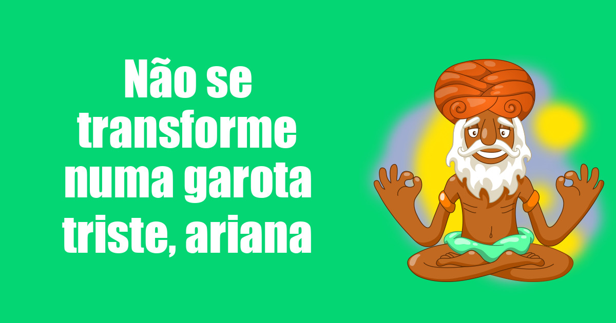 imagem do post nao-se-transforme-numa-garota-triste-ariana