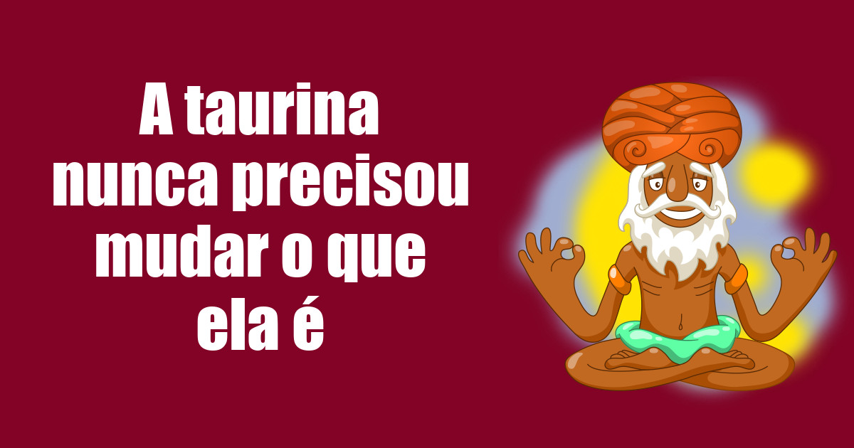 imagem do post a-taurina-nunca-precisou-mudar-o-que-ela-e