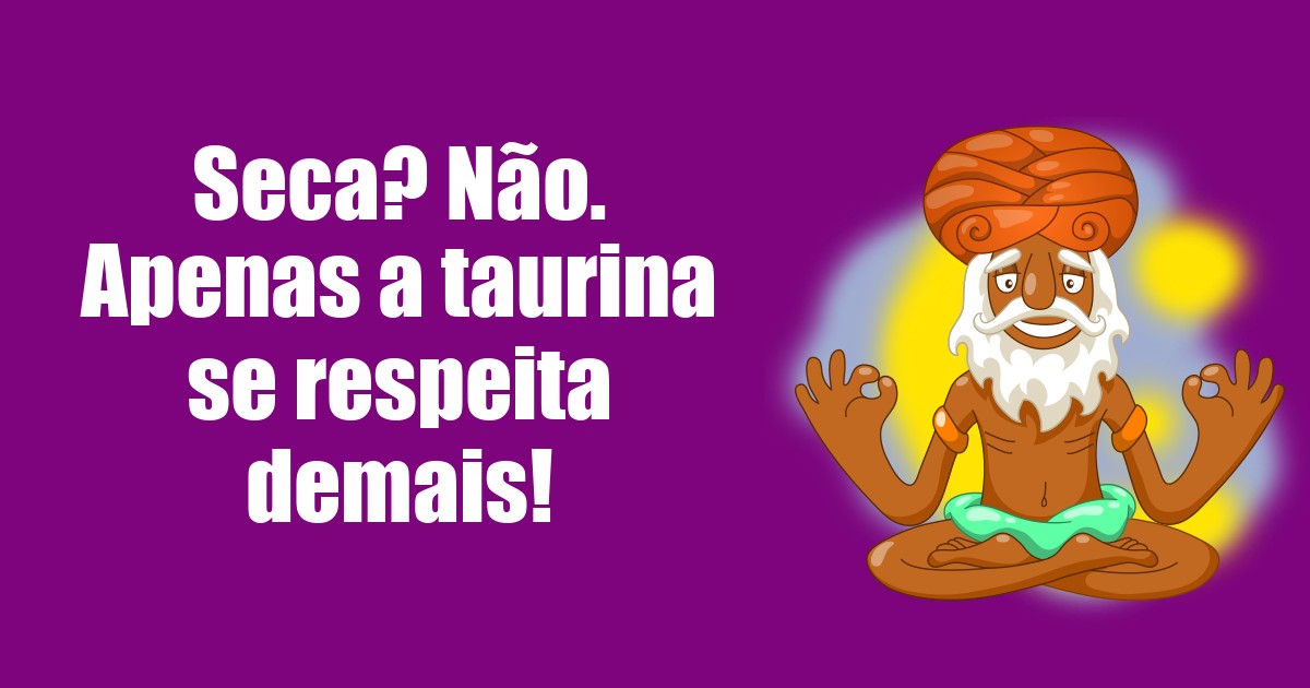 imagem do post seca-nao-apenas-a-taurina-se-respeita-demais
