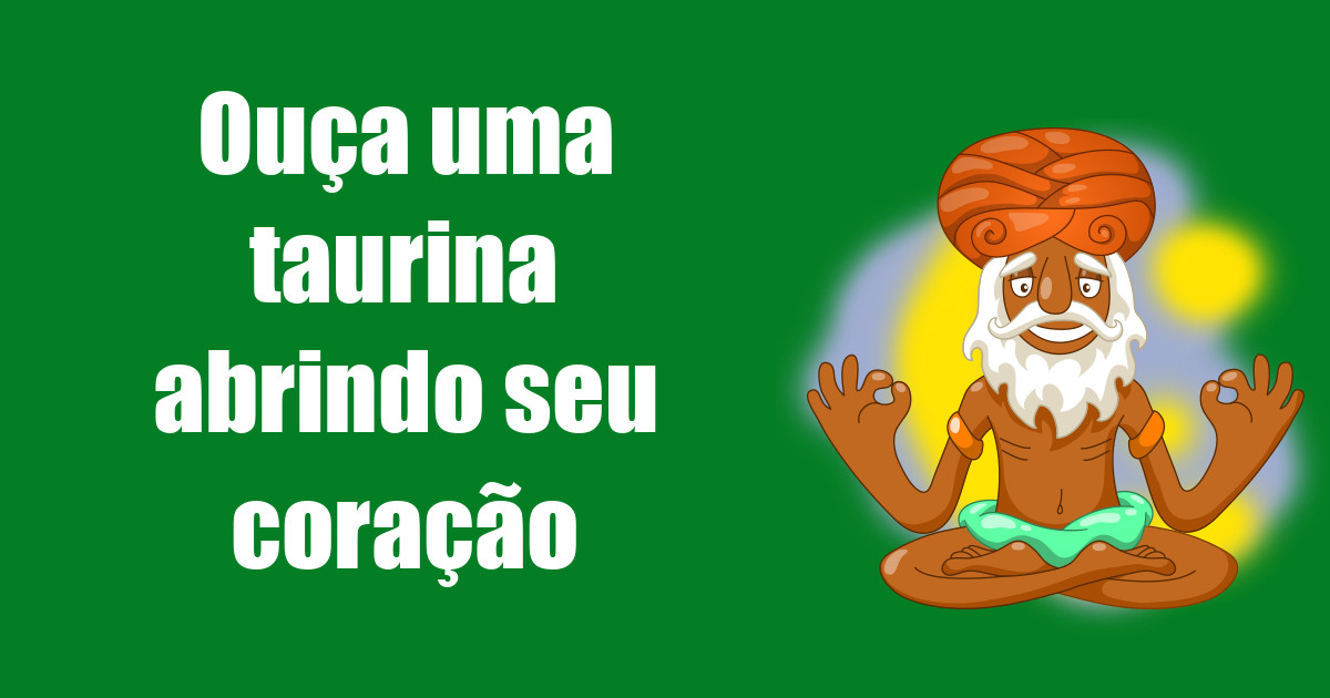 imagem do post ouca-uma-taurina-abrindo-seu-coracao