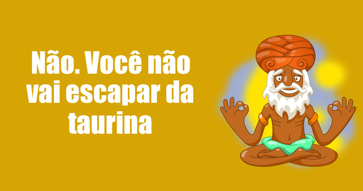 imagem do post nao-voce-nao-vai-escapar-da-taurina