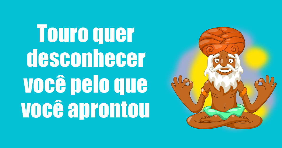 imagem do post taurina-quer-desconhecer-voce-pelo-que-voce-aprontou