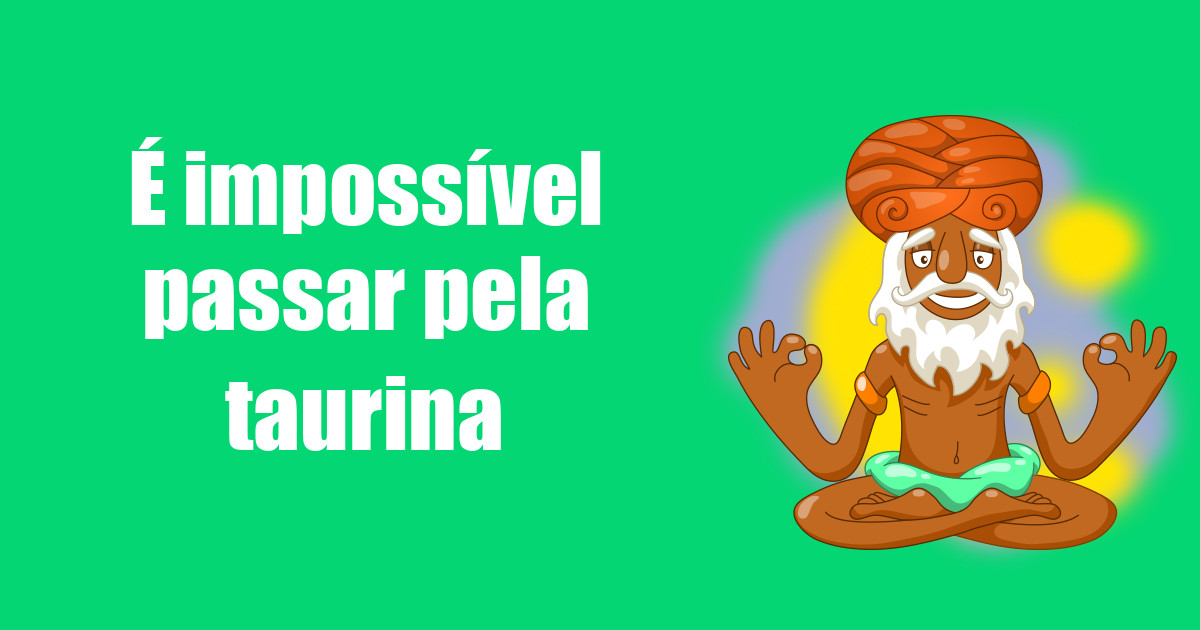 imagem do post e-impossivel-passar-pela-taurina