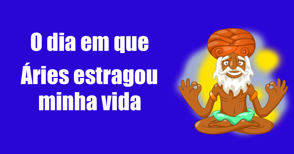 imagem do post o-dia-em-que-aries-estragou-minha-vida