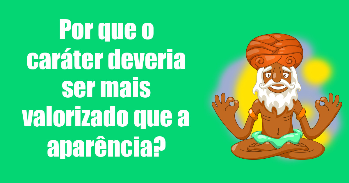 imagem do post por-que-o-carater-deveria-ser-mais-valorizado-que-a-aparencia