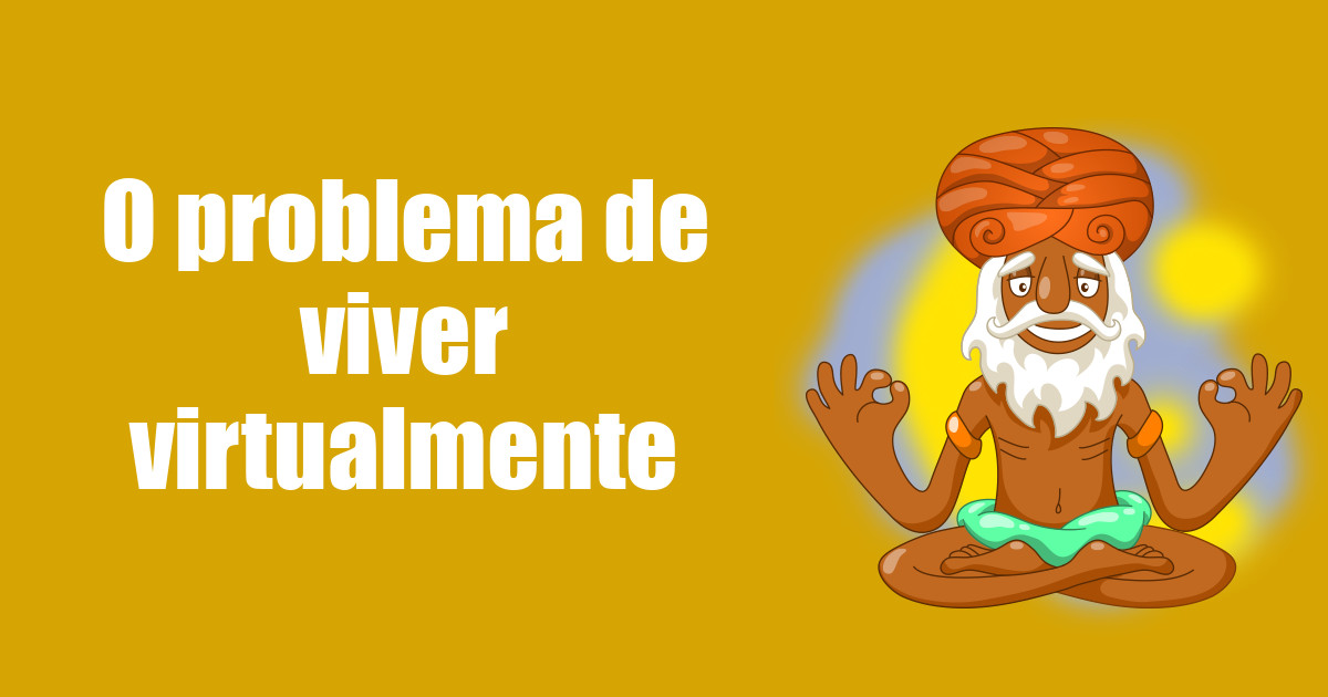 imagem do post o-problema-de-viver-virtualmente
