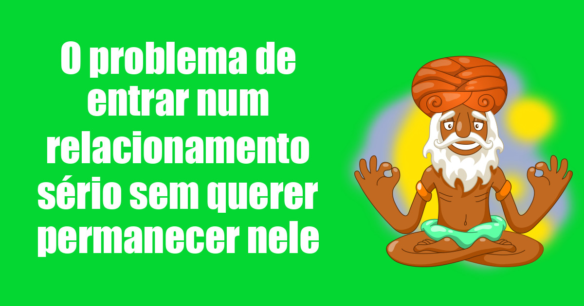 imagem do post o-problema-de-entrar-num-relacionamento-serio-sem-querer-permanecer-nele
