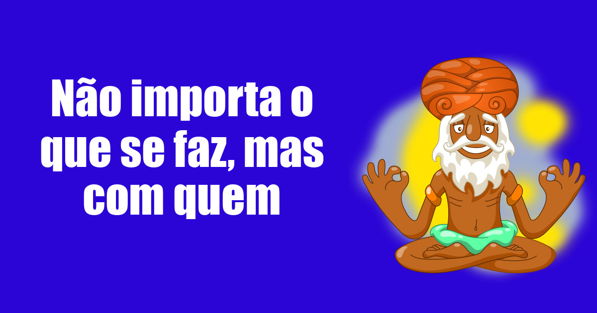 imagem do post nao-importa-o-que-se-faz-mas-com-quem