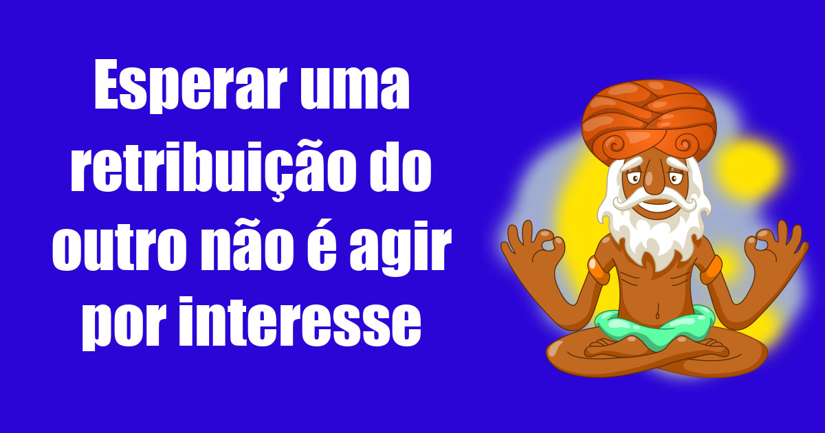 imagem do post esperar-uma-retribuicao-do-outro-nao-e-agir-por-interesse
