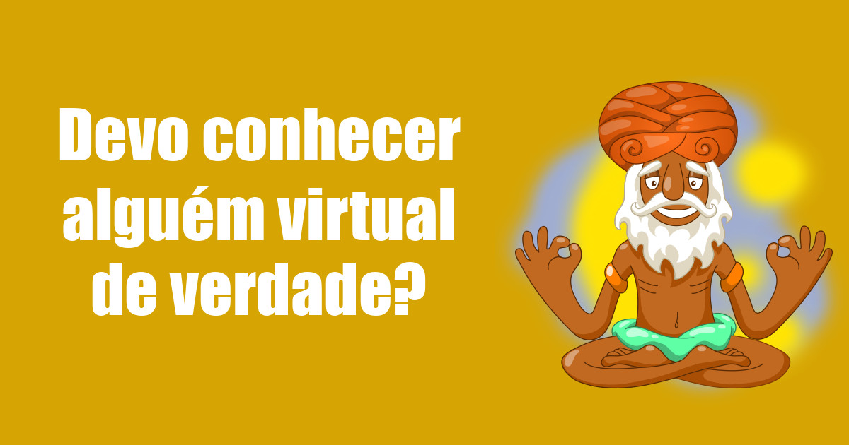 imagem do post devo-conhecer-alguem-virtual-de-verdade