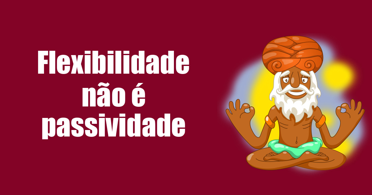 imagem do post flexibilidade-nao-e-passividade