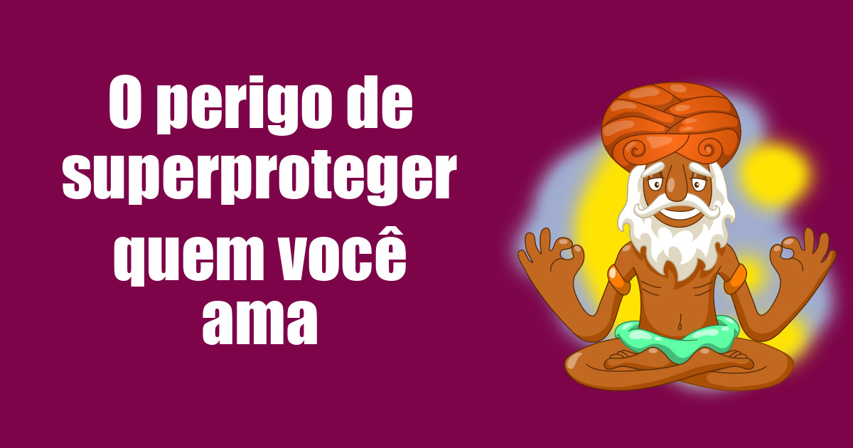 imagem do post o-perigo-de-superproteger-quem-voce-ama