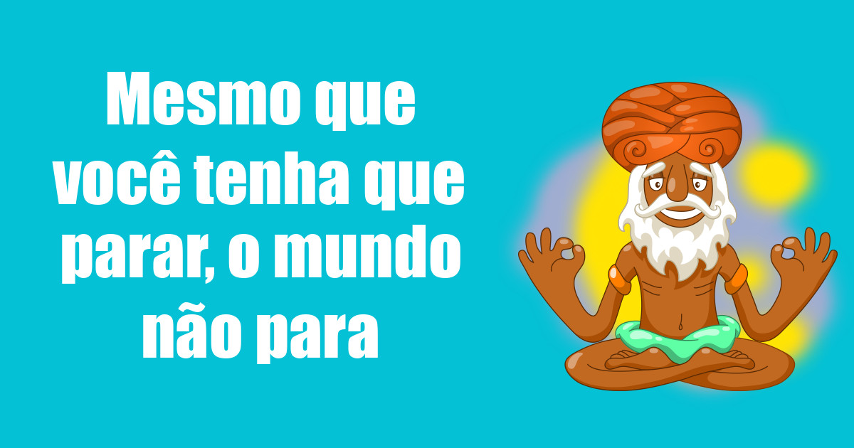 imagem do post mesmo-que-voce-tenha-que-parar-o-mundo-nao-para