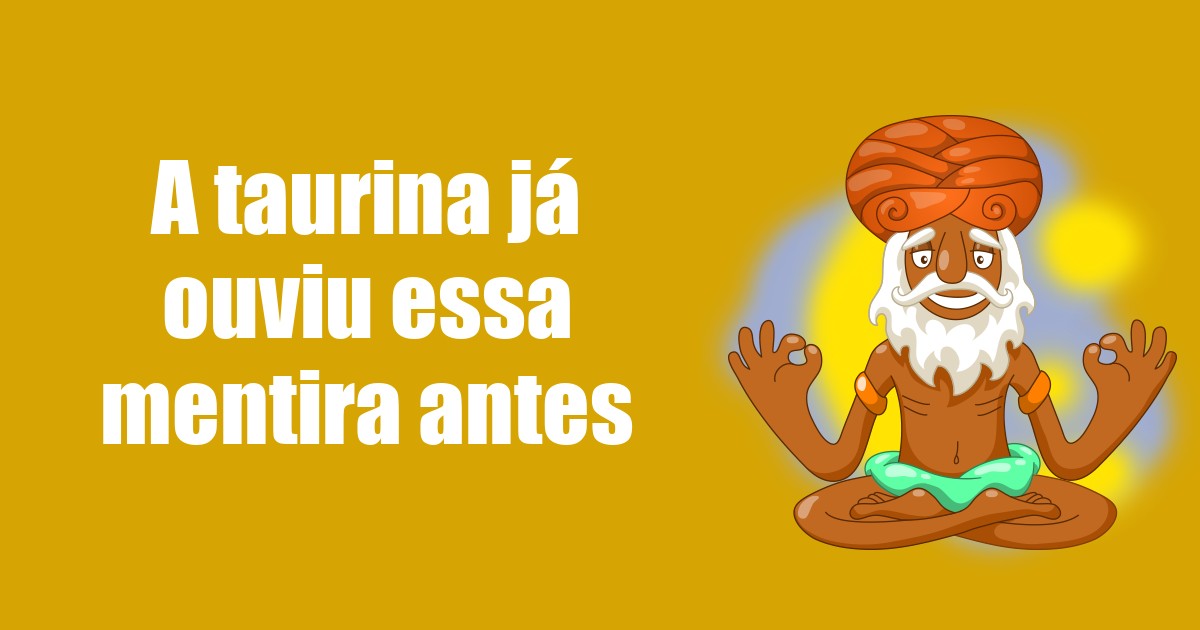 imagem do post a-taurina-ja-ouviu-essa-mentira-antes