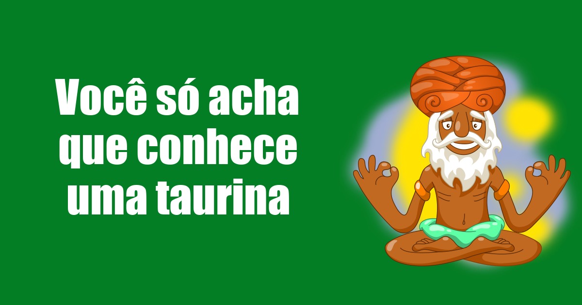 imagem do post voce-so-acha-que-conhece-uma-taurina