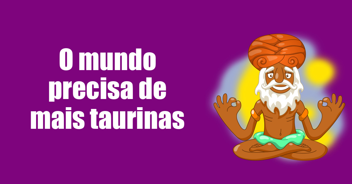imagem do post o-mundo-precisa-de-mais-taurinas