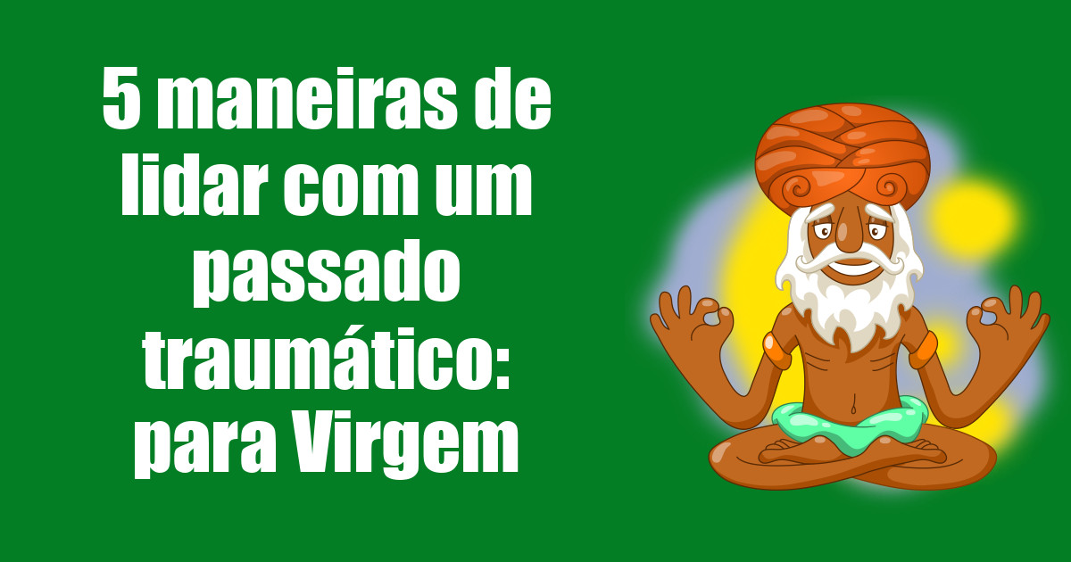 imagem do post 5-maneiras-de-lidar-com-um-passado-traumatico-para-virgem