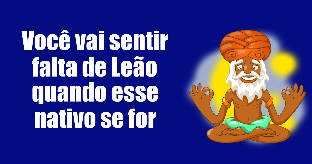imagem do post voce-vai-sentir-falta-de-leao-quando-esse-nativo-se-for