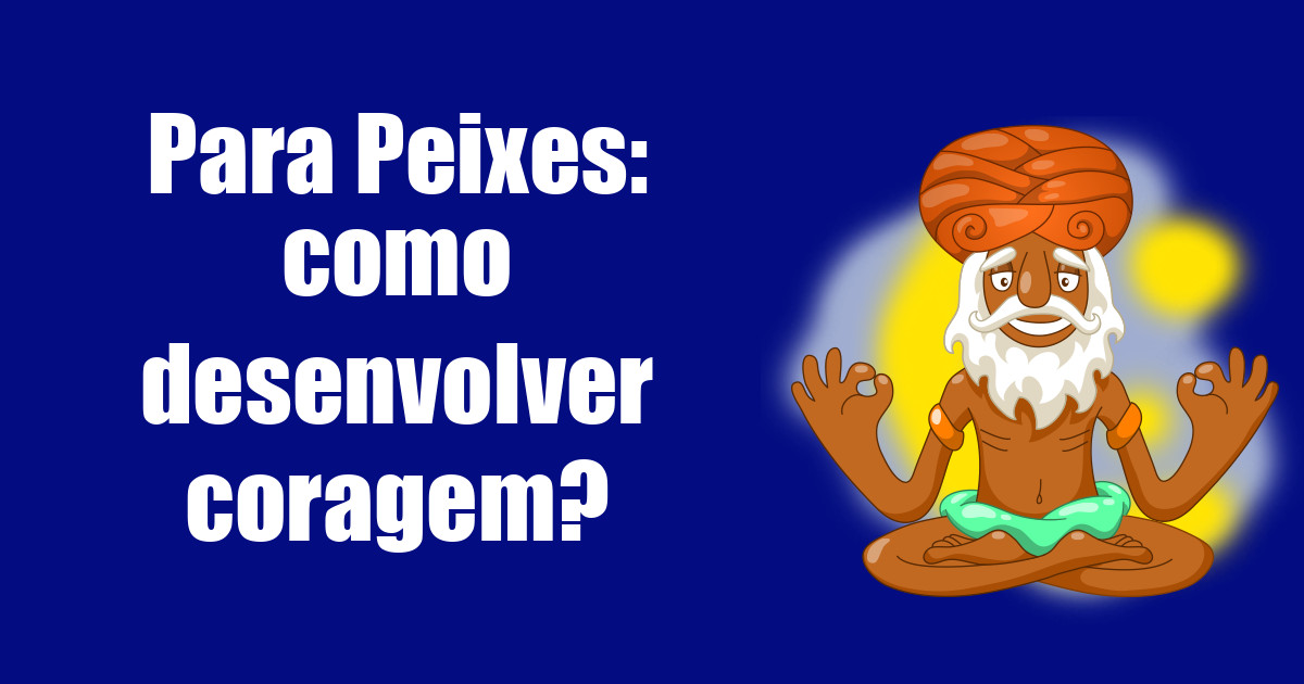 imagem do post para-peixes-como-desenvolver-coragem