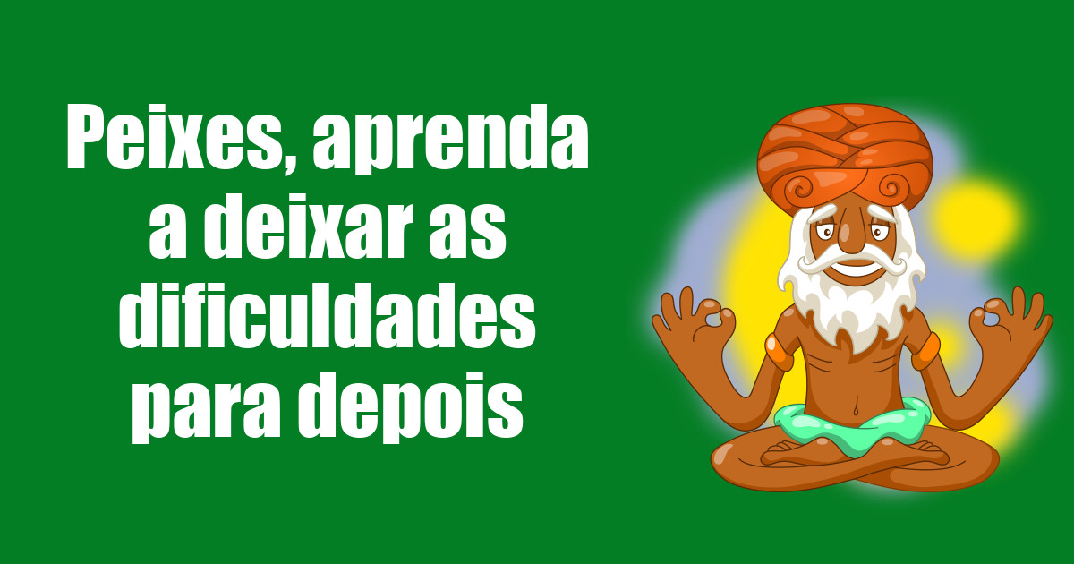 imagem do post peixes-aprenda-a-deixar-as-dificuldades-para-depois