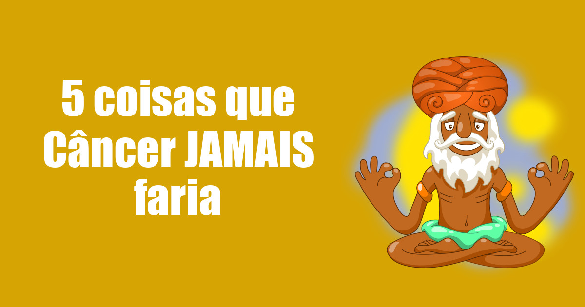 imagem do post 5-coisas-que-cancer-jamais-faria