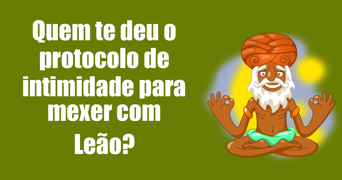 imagem do post quem-te-deu-o-protocolo-de-intimidade-para-mexer-com-leao
