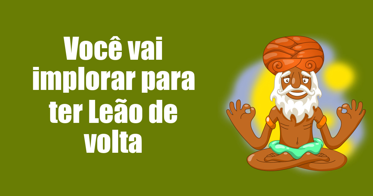 imagem do post voce-vai-implorar-para-ter-leao-de-volta