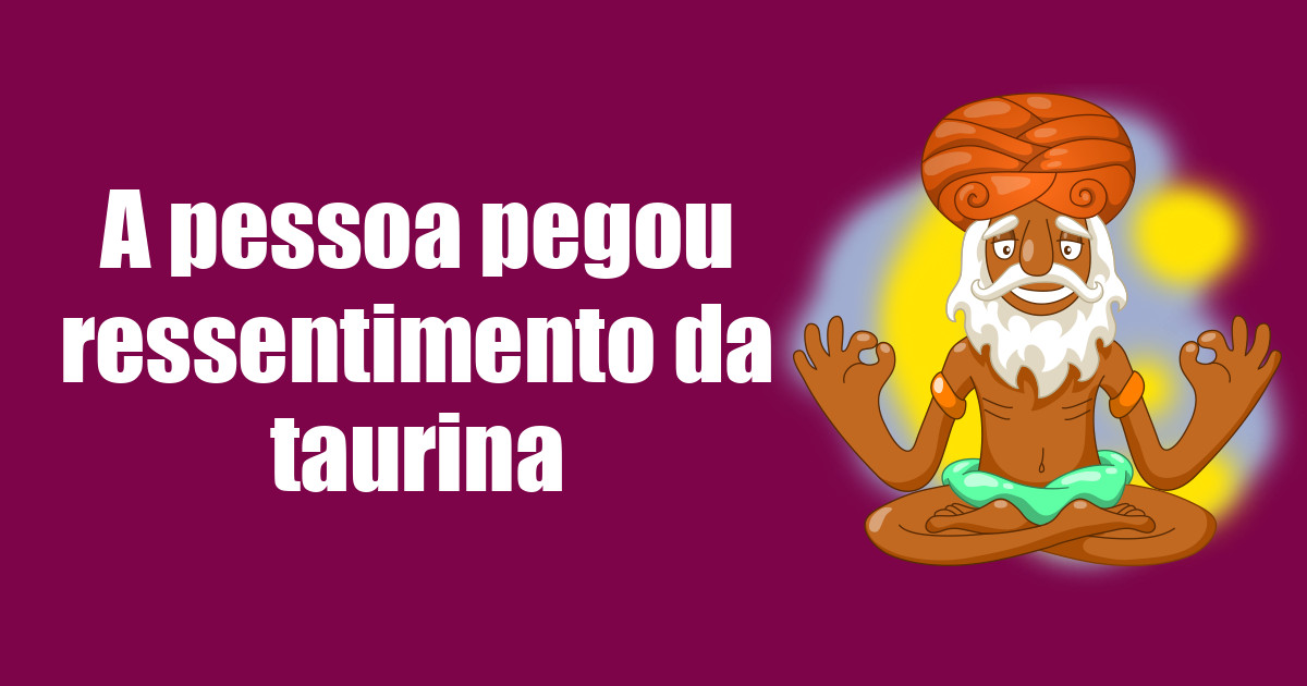 imagem do post a-pessoa-pegou-ressentimento-da-taurina