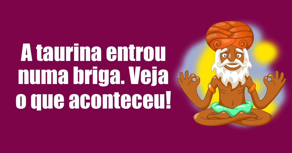 imagem do post a-taurina-entrou-numa-briga-veja-o-que-aconteceu