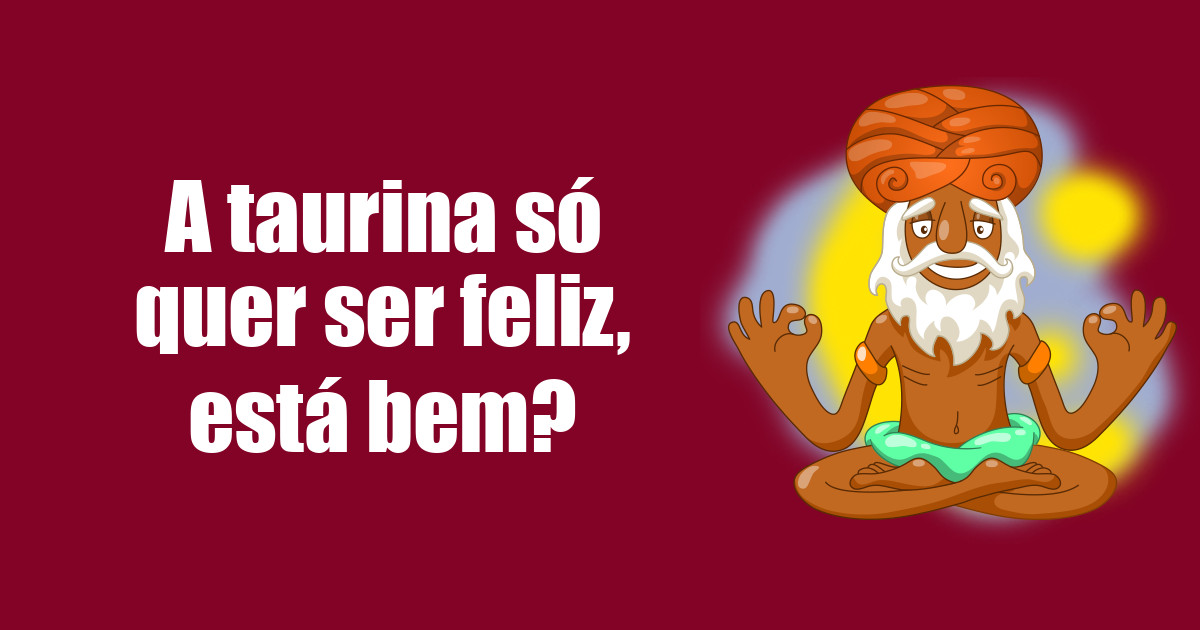 imagem do post a-taurina-so-quer-ser-feliz-esta-bem