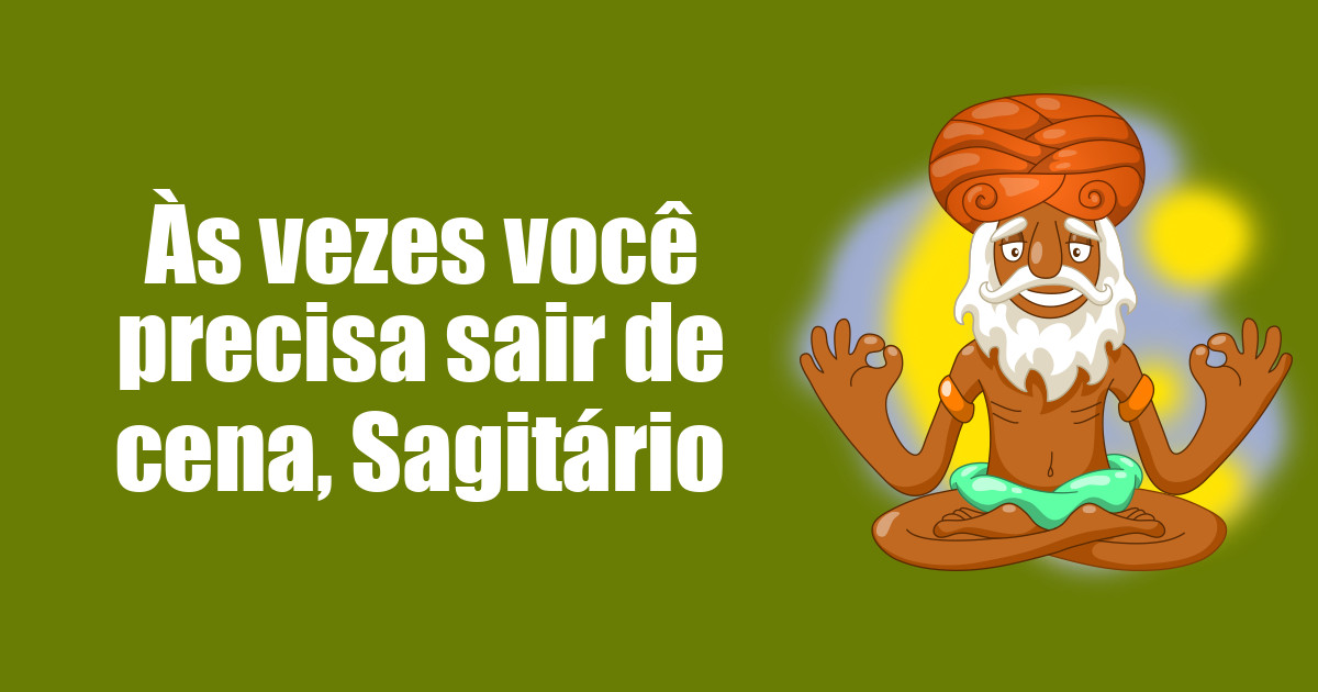 imagem do post as-vezes-voce-precisa-sair-de-cena-sagitario