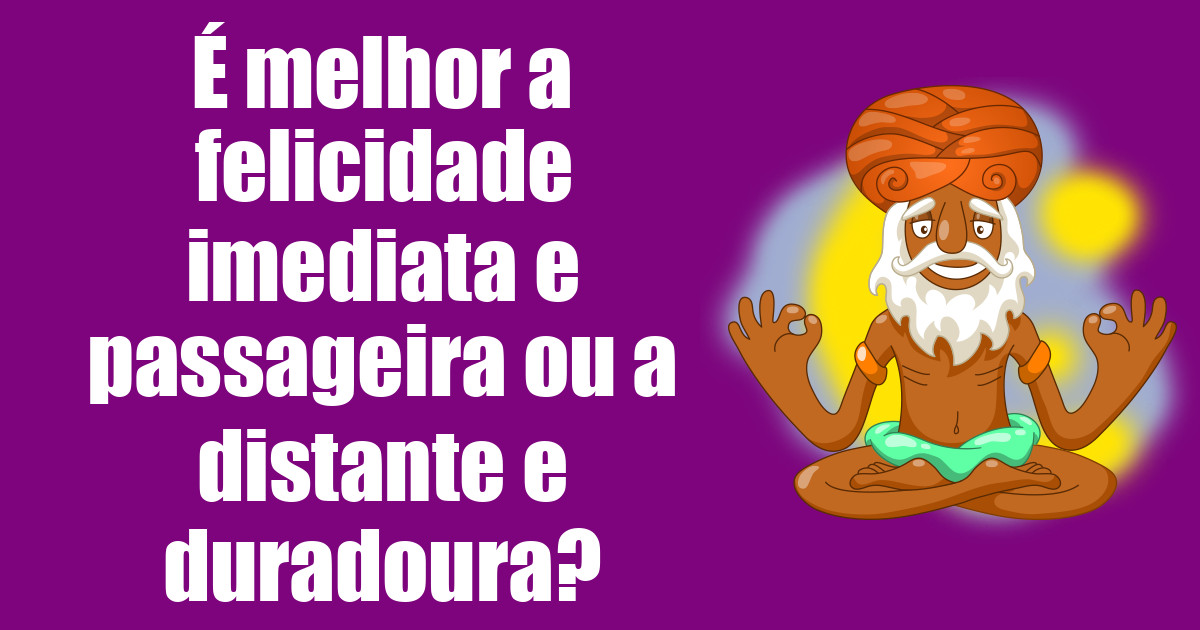 imagem do post e-melhor-a-felicidade-imediata-e-passageira-ou-a-distante-e-duradoura