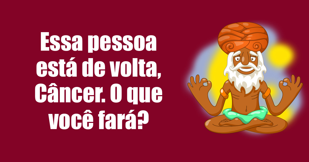 imagem do post essa-pessoa-esta-de-volta-cancer-o-que-voce-fara