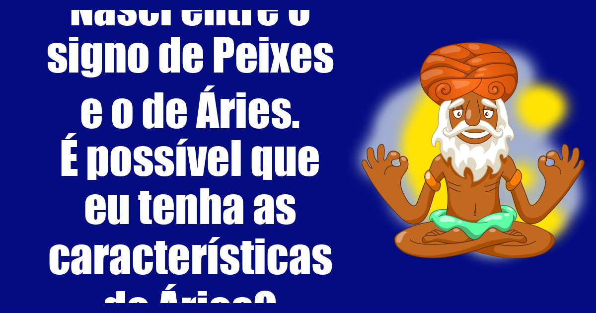 imagem do post nasci-entre-o-signo-de-peixes-e-o-de-aries-e-possivel-que-eu-tenha-as-caracteristicas-de-aries