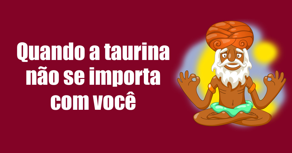 imagem do post quando-a-taurina-nao-se-importa-com-voce