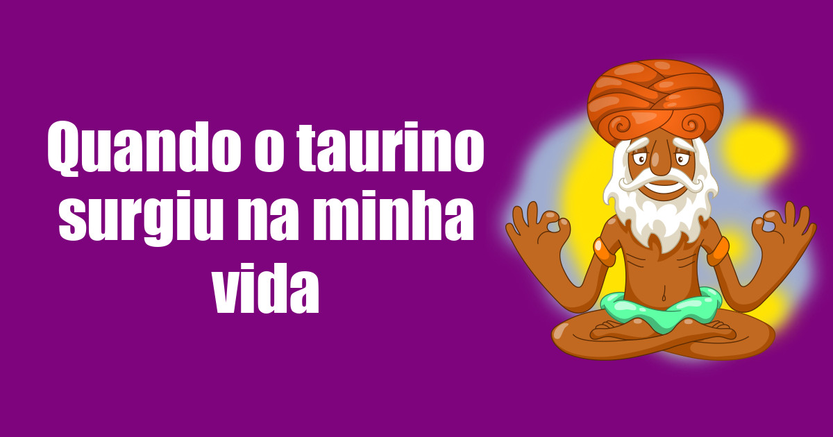 imagem do post quando-o-taurino-surgiu-na-minha-vida