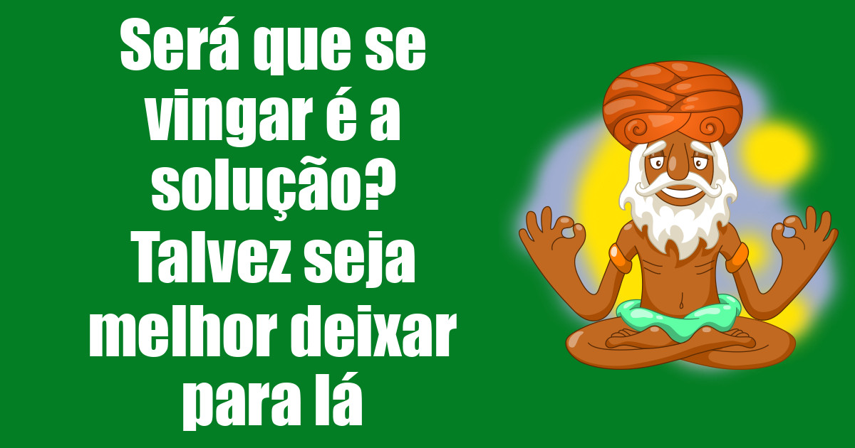 imagem do post sera-que-se-vingar-e-a-solucao-talvez-seja-melhor-deixar-para-la