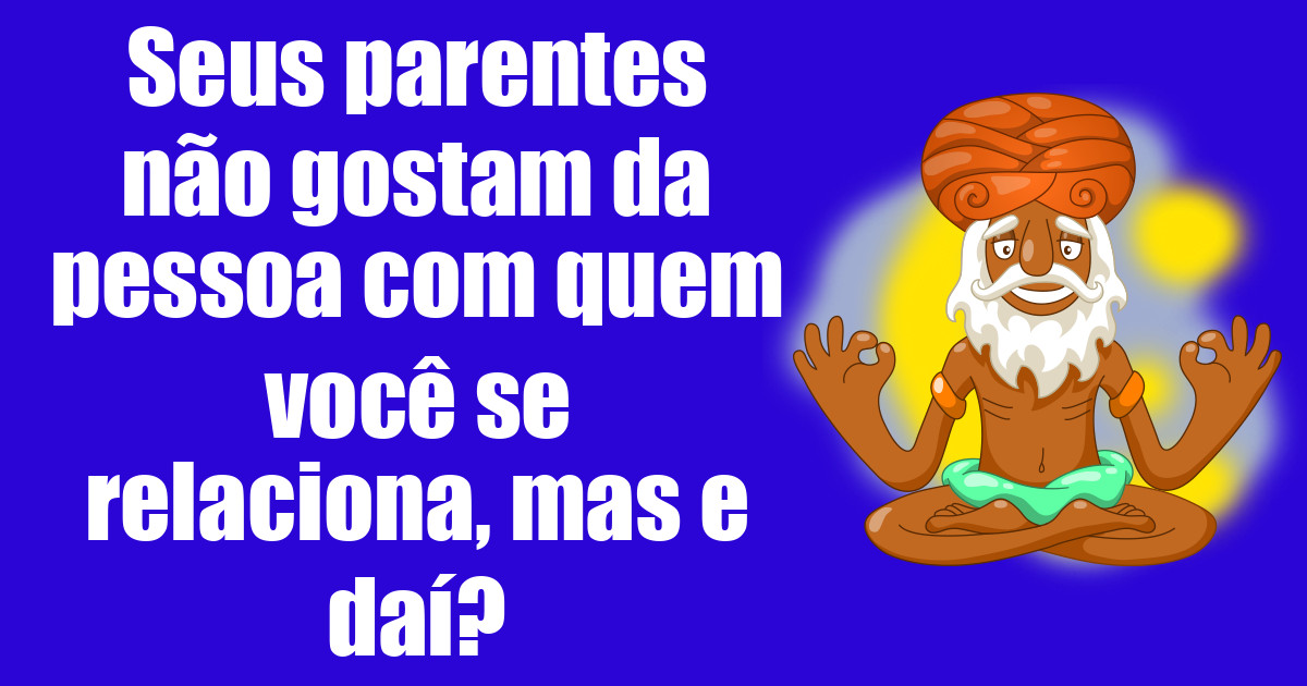 imagem do post seus-parentes-nao-gostam-da-pessoa-com-quem-voce-se-relaciona-mas-e-dai